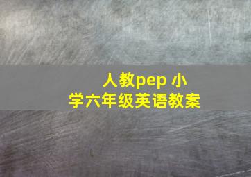 人教pep 小学六年级英语教案